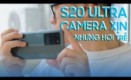 Đánh giá Camera Samsung S20 Ultra: Xịn xò nhưng chụp hơi trễ